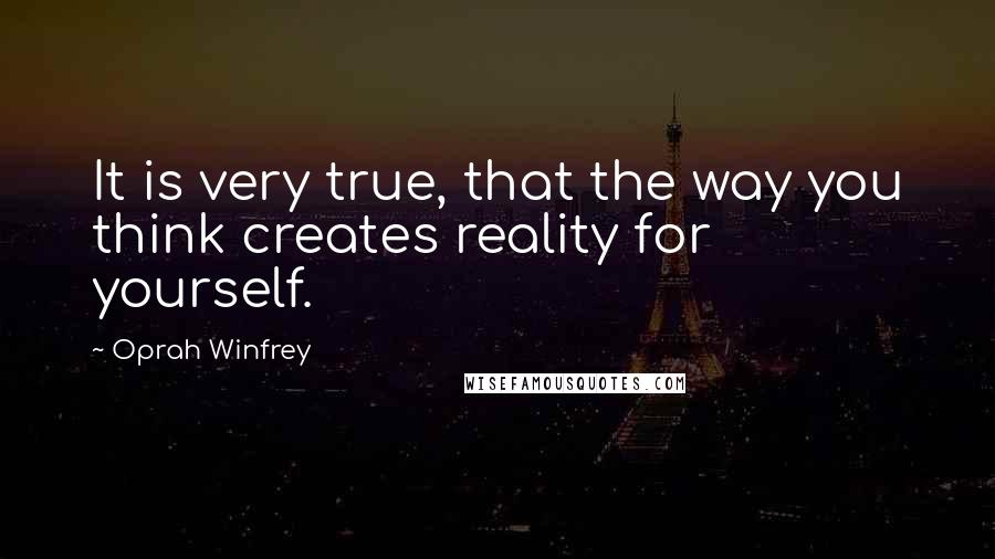 Oprah Winfrey Quotes: It is very true, that the way you think creates reality for yourself.