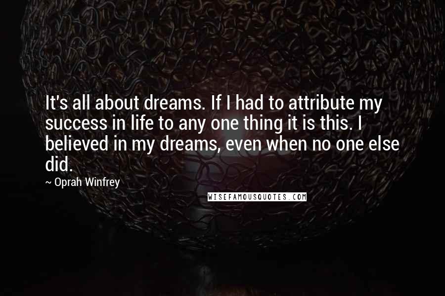 Oprah Winfrey Quotes: It's all about dreams. If I had to attribute my success in life to any one thing it is this. I believed in my dreams, even when no one else did.