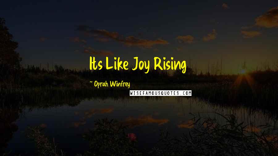 Oprah Winfrey Quotes: Its Like Joy Rising