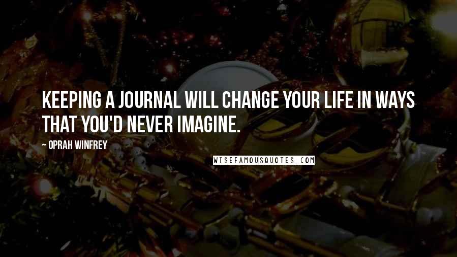 Oprah Winfrey Quotes: Keeping a journal will change your life in ways that you'd never imagine.