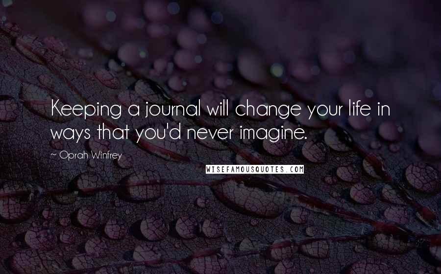 Oprah Winfrey Quotes: Keeping a journal will change your life in ways that you'd never imagine.