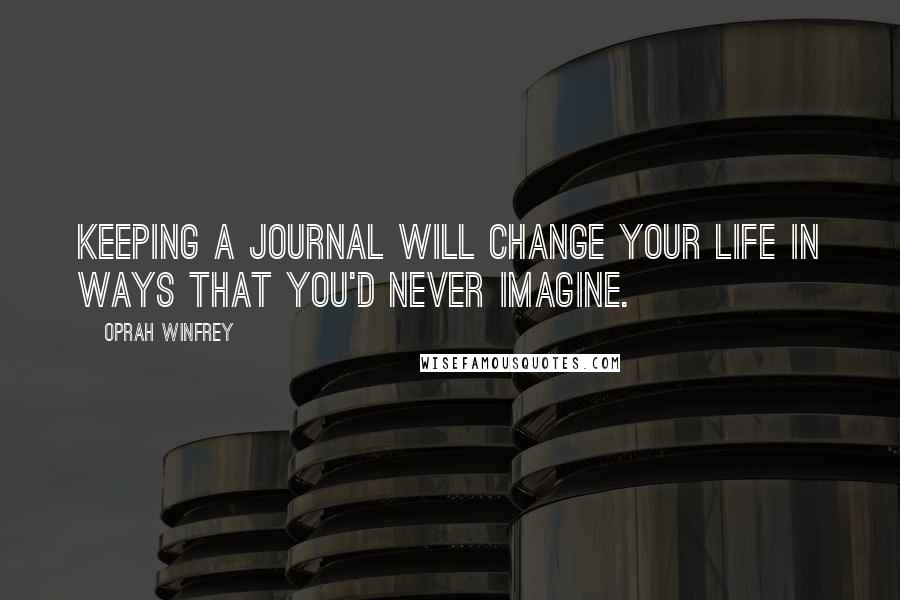 Oprah Winfrey Quotes: Keeping a journal will change your life in ways that you'd never imagine.