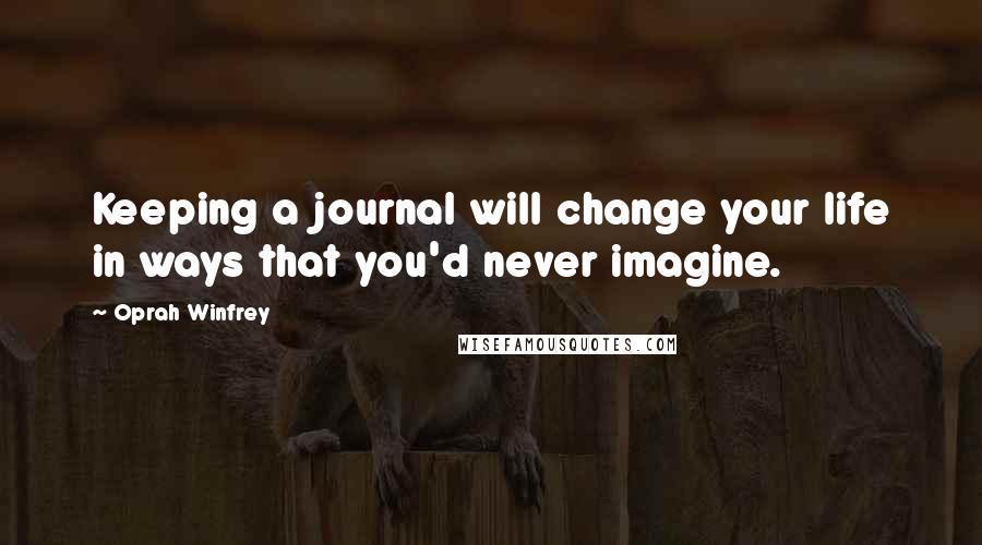 Oprah Winfrey Quotes: Keeping a journal will change your life in ways that you'd never imagine.