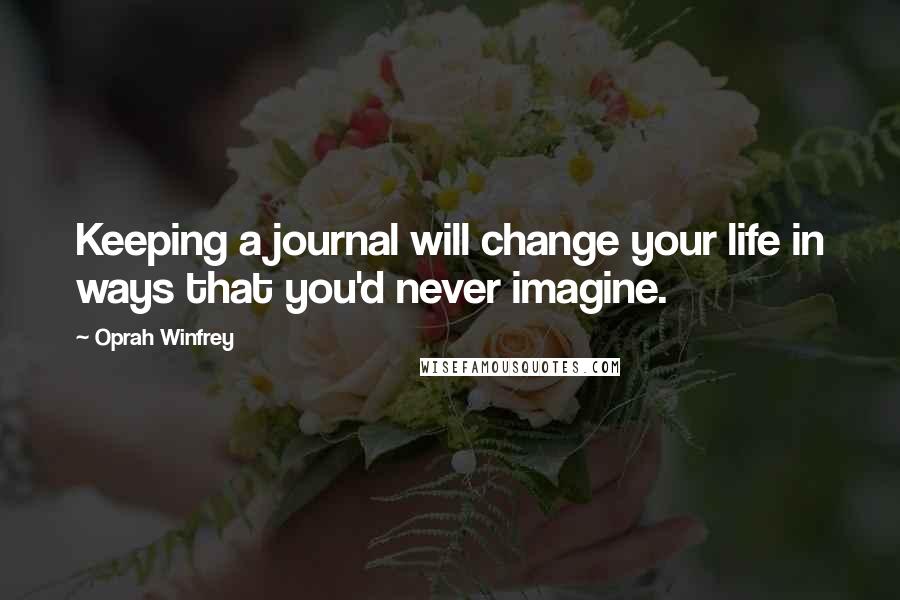 Oprah Winfrey Quotes: Keeping a journal will change your life in ways that you'd never imagine.