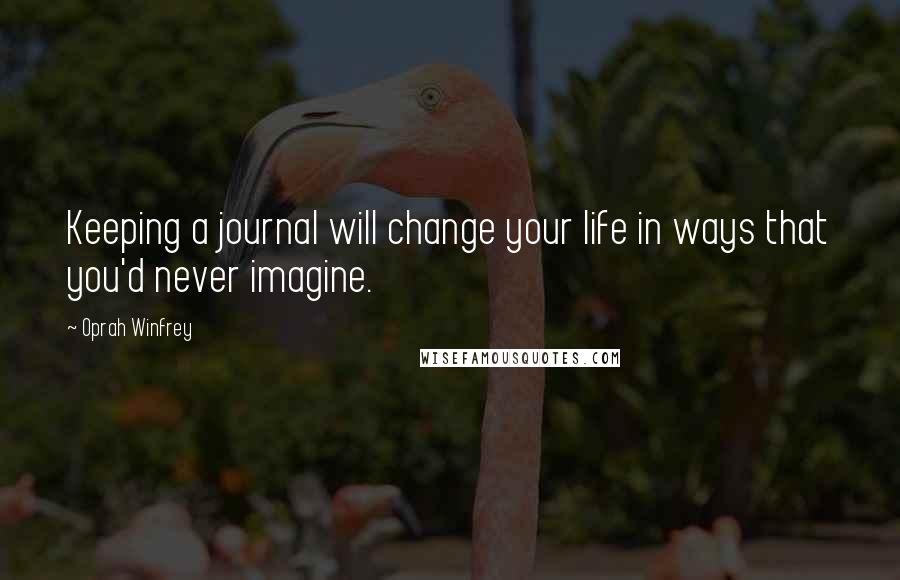 Oprah Winfrey Quotes: Keeping a journal will change your life in ways that you'd never imagine.