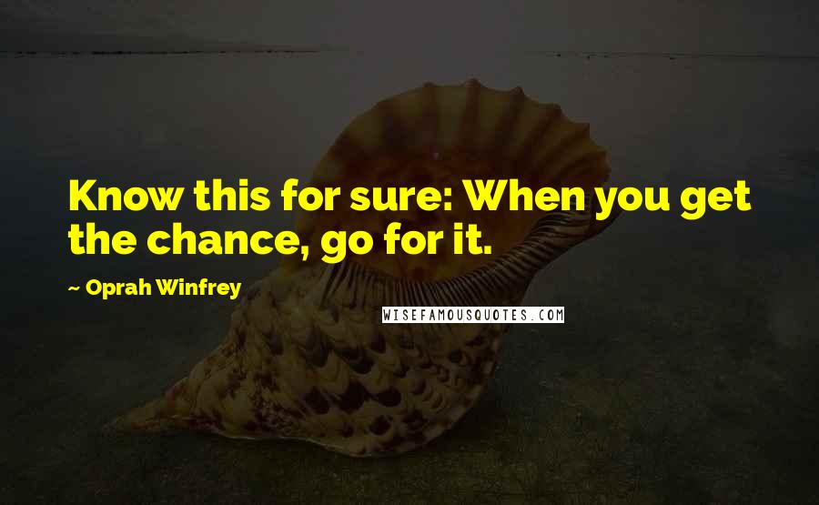 Oprah Winfrey Quotes: Know this for sure: When you get the chance, go for it.