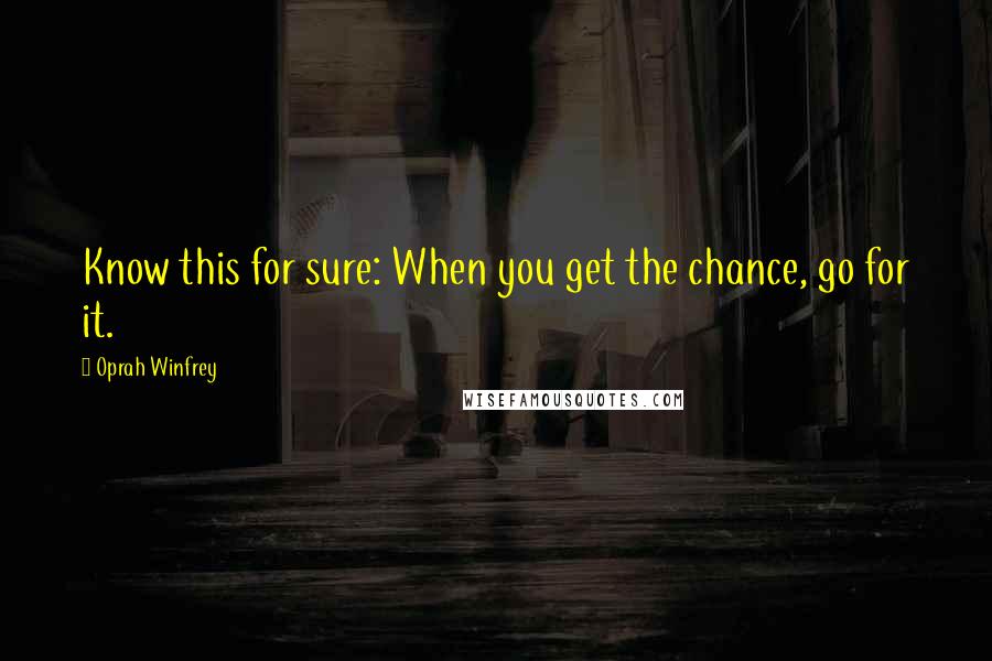 Oprah Winfrey Quotes: Know this for sure: When you get the chance, go for it.