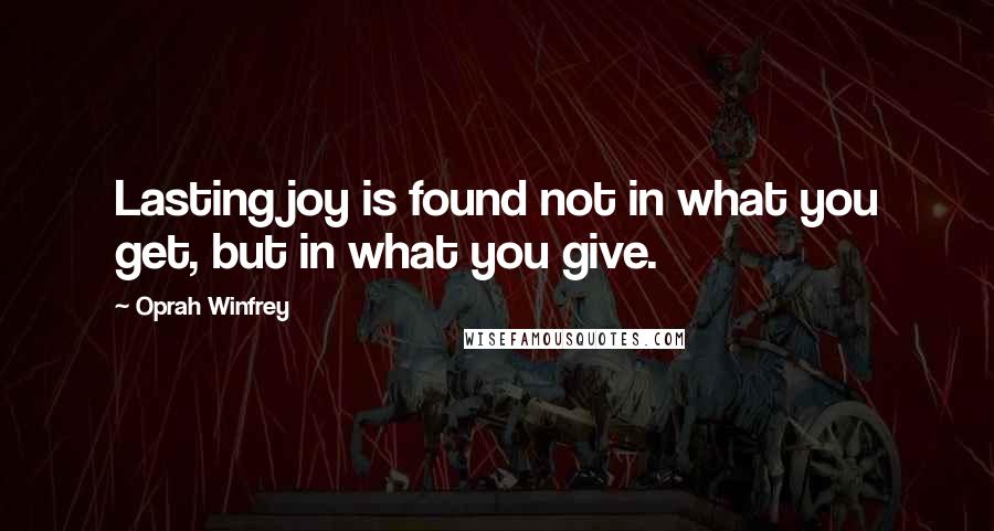 Oprah Winfrey Quotes: Lasting joy is found not in what you get, but in what you give.