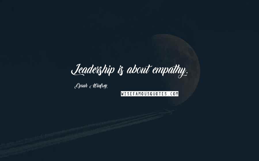 Oprah Winfrey Quotes: Leadership is about empathy.