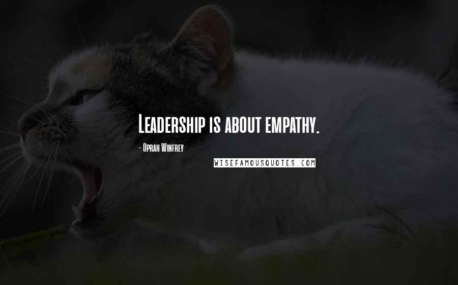 Oprah Winfrey Quotes: Leadership is about empathy.