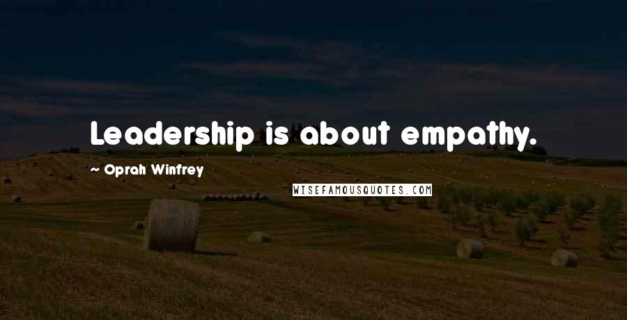 Oprah Winfrey Quotes: Leadership is about empathy.