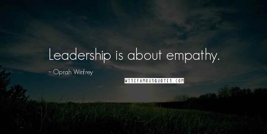 Oprah Winfrey Quotes: Leadership is about empathy.