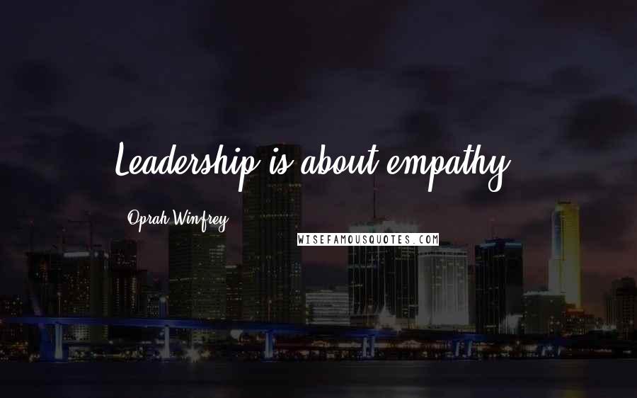 Oprah Winfrey Quotes: Leadership is about empathy.