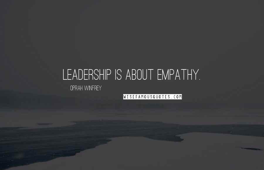 Oprah Winfrey Quotes: Leadership is about empathy.