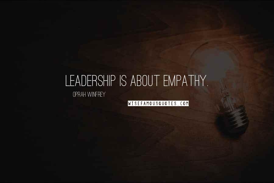Oprah Winfrey Quotes: Leadership is about empathy.