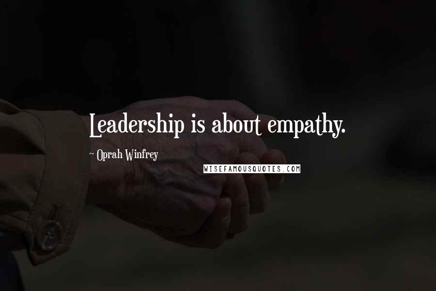 Oprah Winfrey Quotes: Leadership is about empathy.