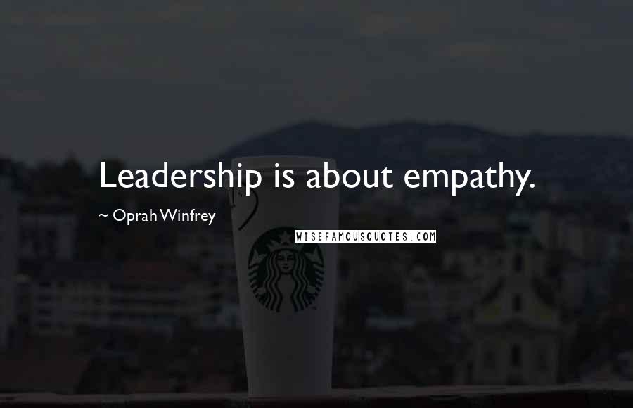 Oprah Winfrey Quotes: Leadership is about empathy.