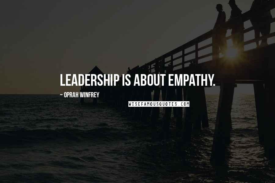 Oprah Winfrey Quotes: Leadership is about empathy.