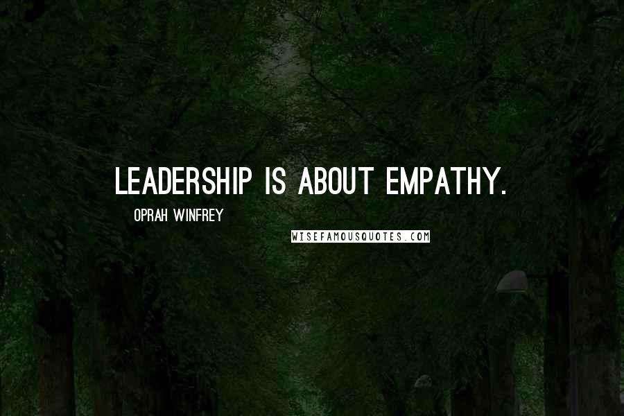 Oprah Winfrey Quotes: Leadership is about empathy.