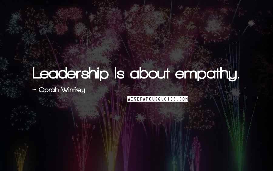 Oprah Winfrey Quotes: Leadership is about empathy.