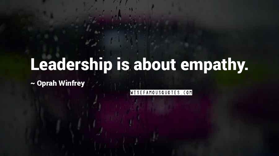 Oprah Winfrey Quotes: Leadership is about empathy.