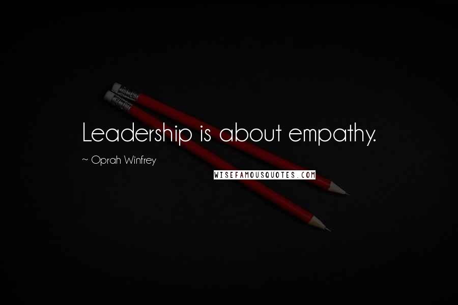 Oprah Winfrey Quotes: Leadership is about empathy.