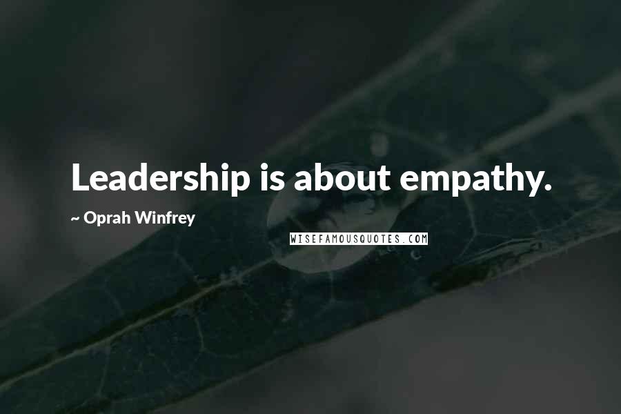 Oprah Winfrey Quotes: Leadership is about empathy.