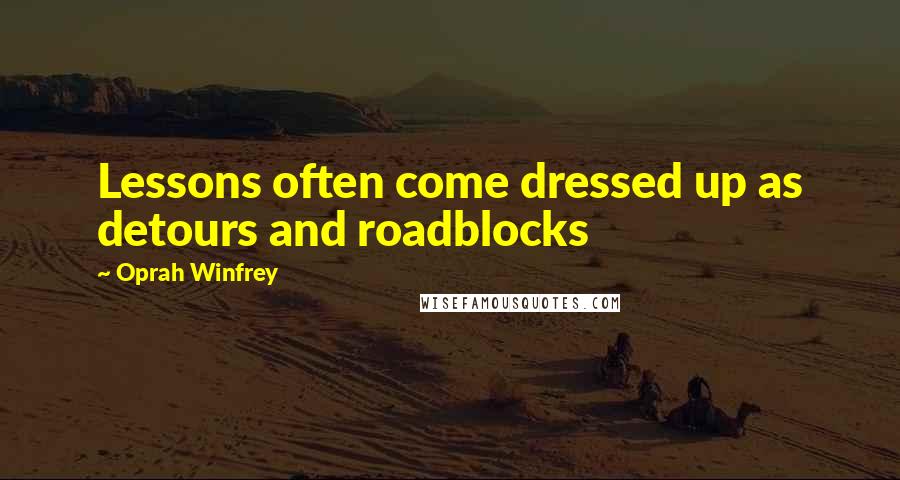 Oprah Winfrey Quotes: Lessons often come dressed up as detours and roadblocks