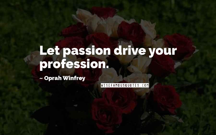 Oprah Winfrey Quotes: Let passion drive your profession.