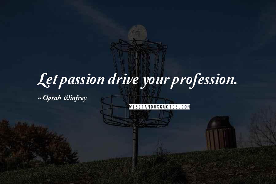 Oprah Winfrey Quotes: Let passion drive your profession.