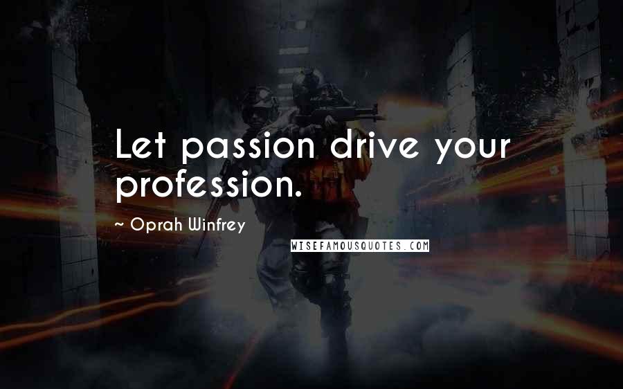 Oprah Winfrey Quotes: Let passion drive your profession.
