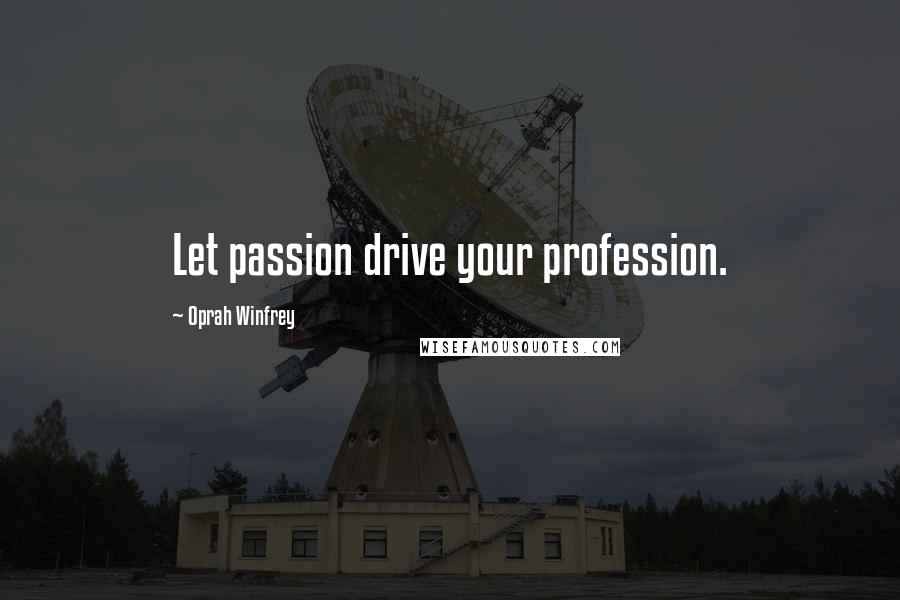 Oprah Winfrey Quotes: Let passion drive your profession.