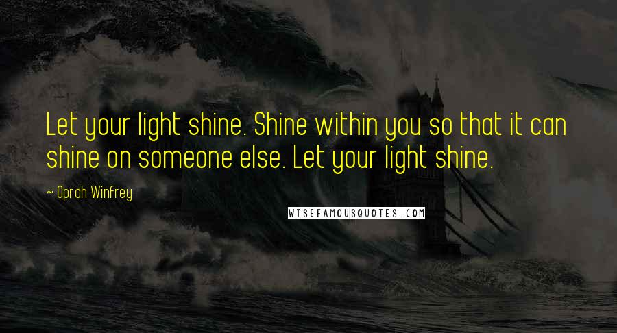 Oprah Winfrey Quotes: Let your light shine. Shine within you so that it can shine on someone else. Let your light shine.