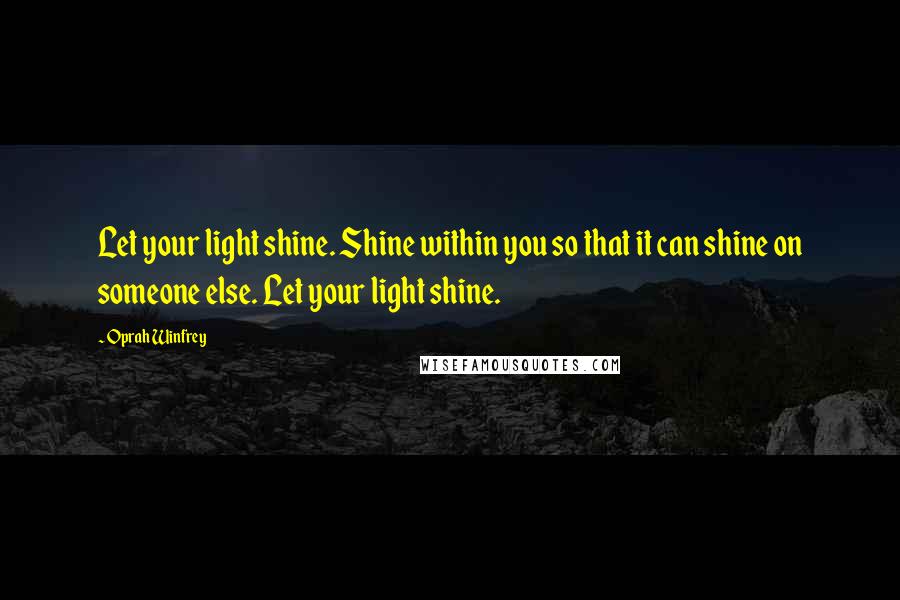 Oprah Winfrey Quotes: Let your light shine. Shine within you so that it can shine on someone else. Let your light shine.