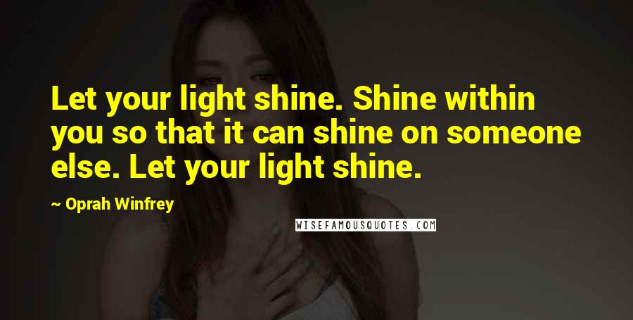 Oprah Winfrey Quotes: Let your light shine. Shine within you so that it can shine on someone else. Let your light shine.