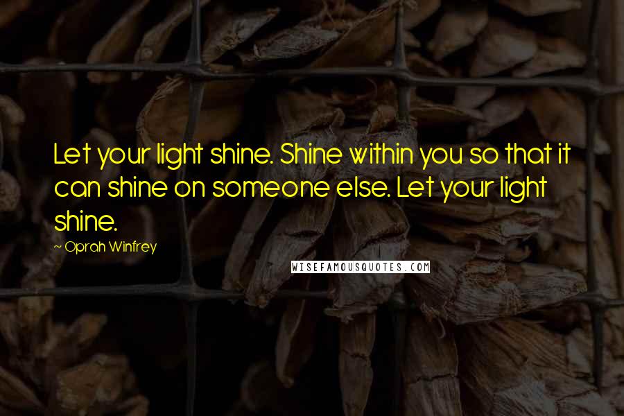 Oprah Winfrey Quotes: Let your light shine. Shine within you so that it can shine on someone else. Let your light shine.