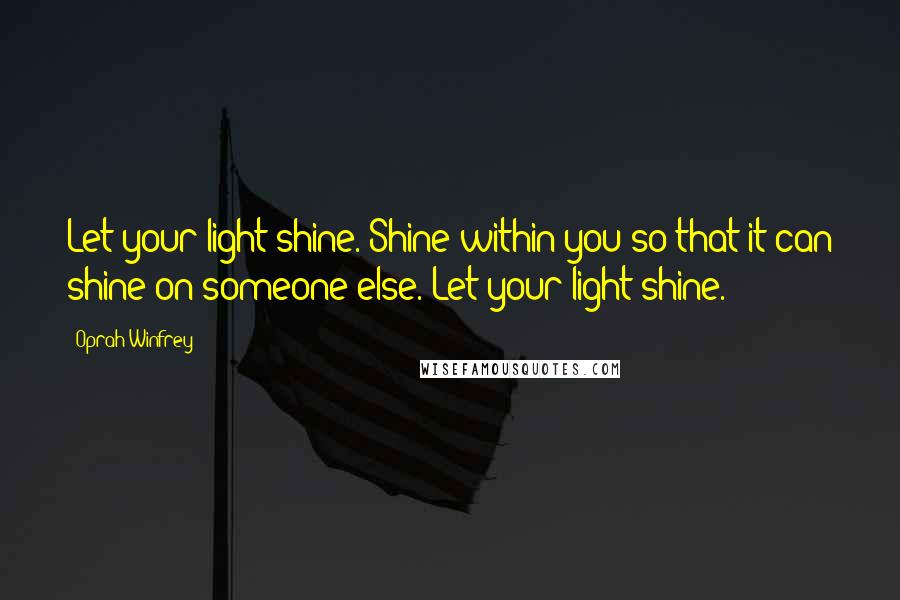 Oprah Winfrey Quotes: Let your light shine. Shine within you so that it can shine on someone else. Let your light shine.