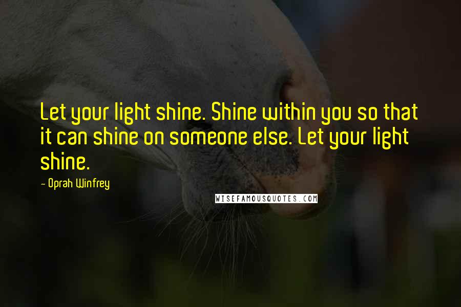 Oprah Winfrey Quotes: Let your light shine. Shine within you so that it can shine on someone else. Let your light shine.