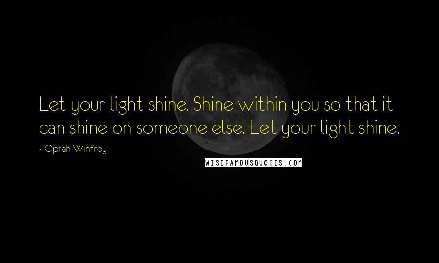 Oprah Winfrey Quotes: Let your light shine. Shine within you so that it can shine on someone else. Let your light shine.