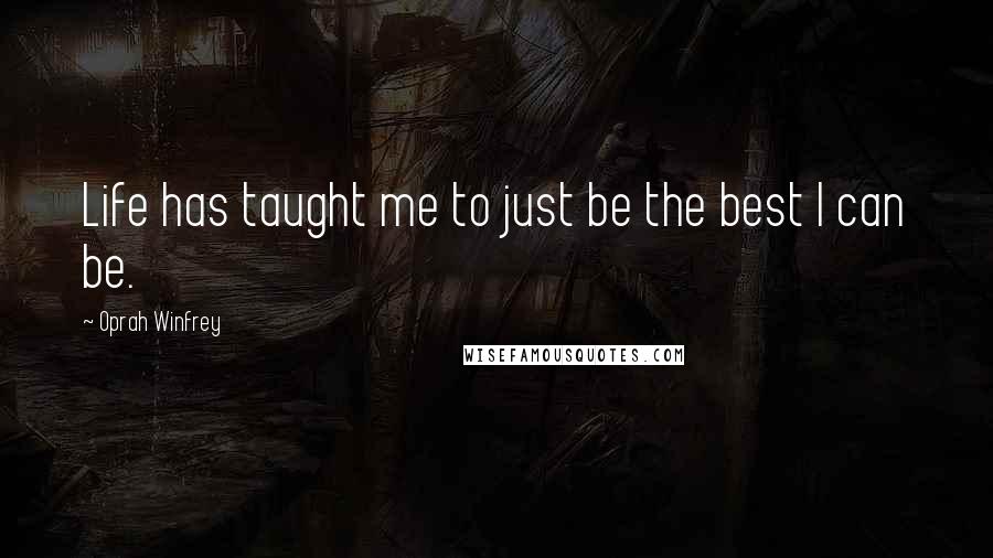 Oprah Winfrey Quotes: Life has taught me to just be the best I can be.