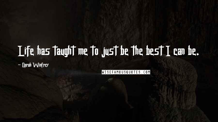 Oprah Winfrey Quotes: Life has taught me to just be the best I can be.