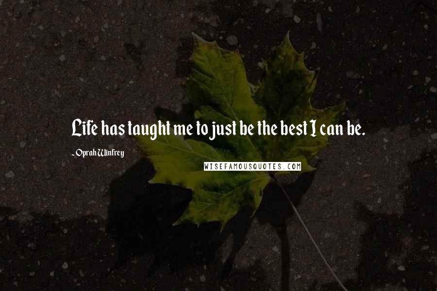 Oprah Winfrey Quotes: Life has taught me to just be the best I can be.