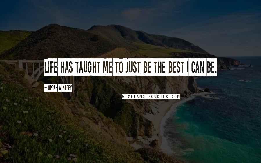 Oprah Winfrey Quotes: Life has taught me to just be the best I can be.