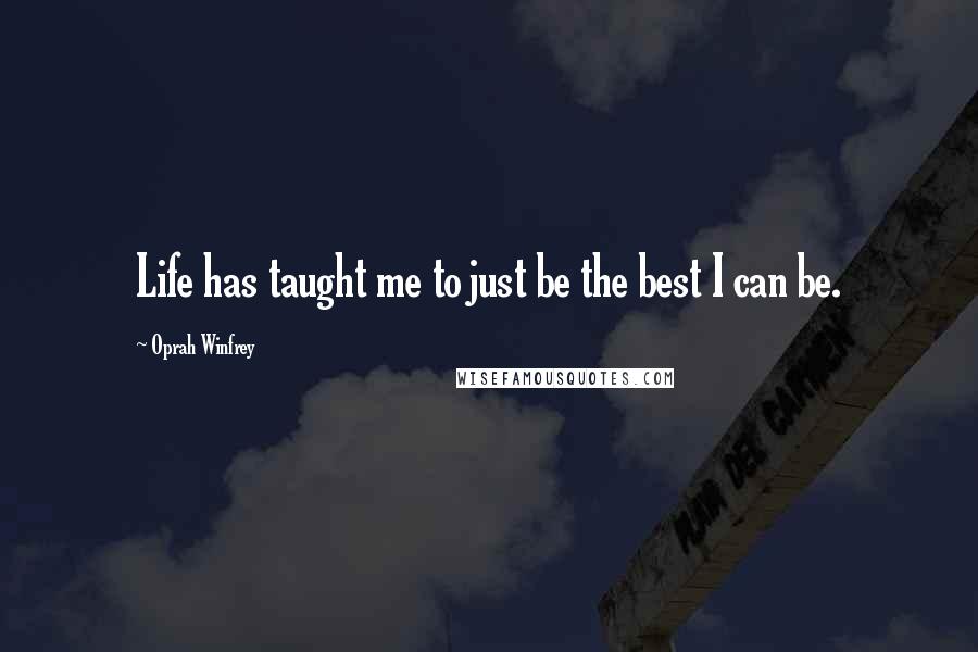 Oprah Winfrey Quotes: Life has taught me to just be the best I can be.