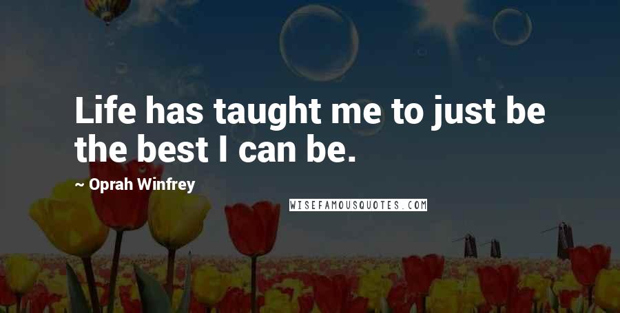 Oprah Winfrey Quotes: Life has taught me to just be the best I can be.