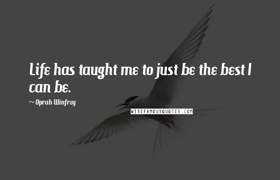 Oprah Winfrey Quotes: Life has taught me to just be the best I can be.