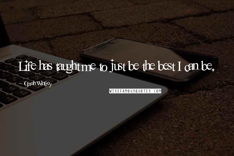 Oprah Winfrey Quotes: Life has taught me to just be the best I can be.