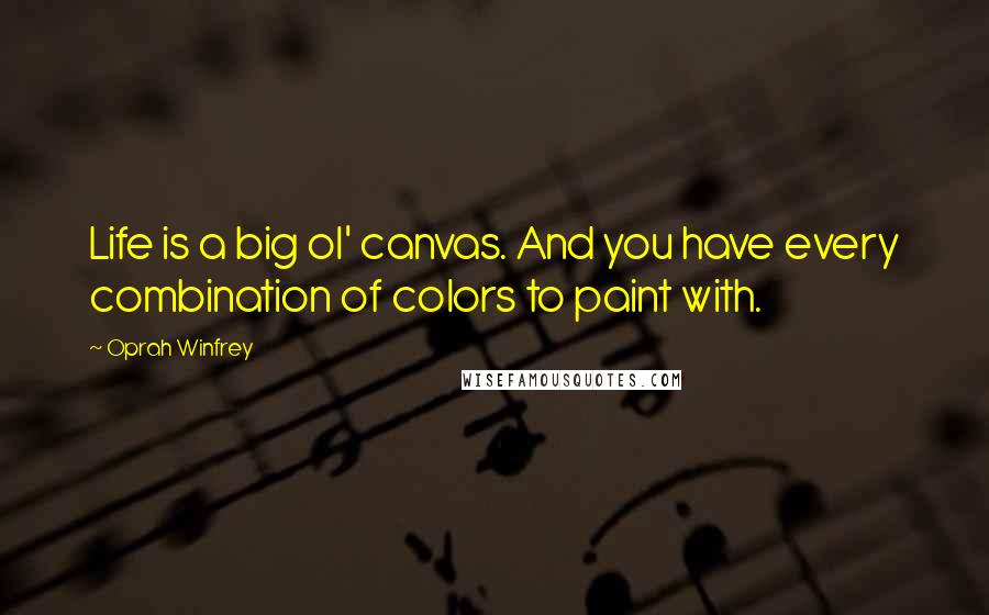 Oprah Winfrey Quotes: Life is a big ol' canvas. And you have every combination of colors to paint with.