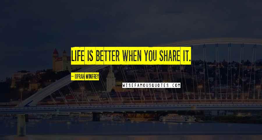 Oprah Winfrey Quotes: Life is better when you share it.