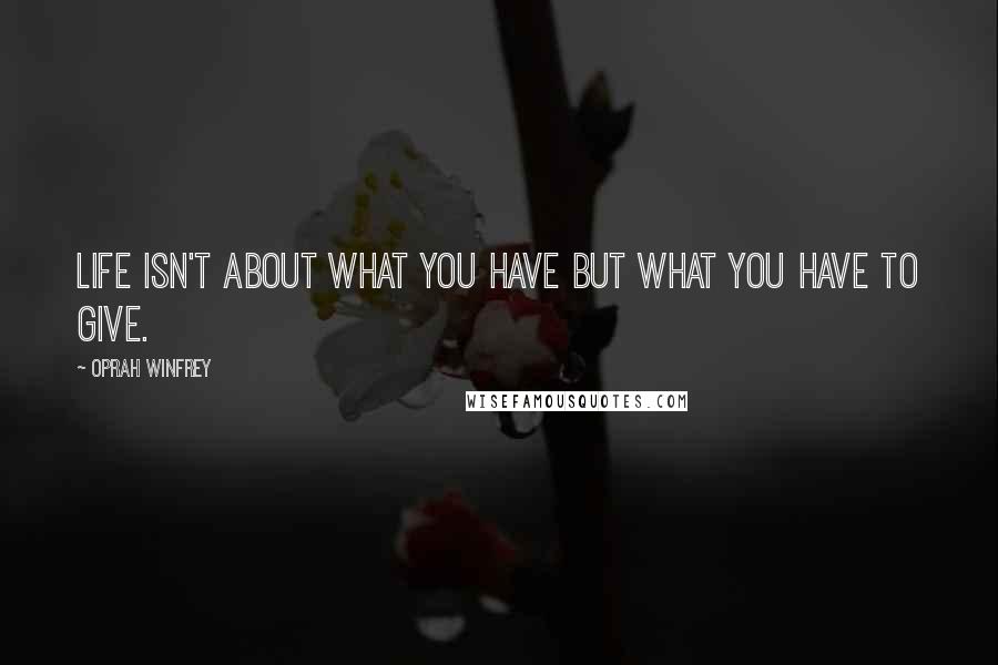 Oprah Winfrey Quotes: Life isn't about what you have but what you have to give.